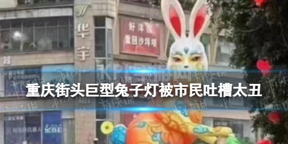 重庆街头巨型兔子灯被市民吐槽太丑 重庆街头巨型兔子灯开始拆除